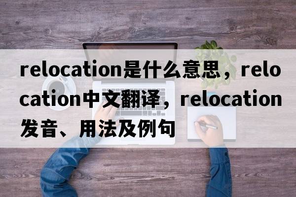 relocation是什么意思，relocation中文翻譯，relocation發(fā)音、用法及例句