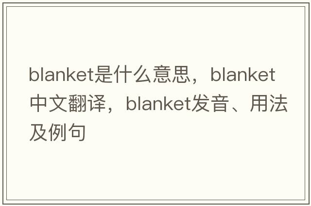 blanket是什么意思，blanket中文翻譯，blanket發(fā)音、用法及例句