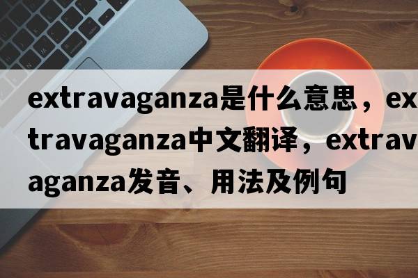 extravaganza是什么意思，extravaganza中文翻譯，extravaganza發(fā)音、用法及例句