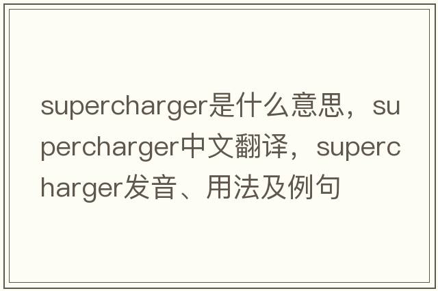 supercharger是什么意思，supercharger中文翻譯，supercharger發(fā)音、用法及例句