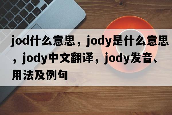 jod什么意思，jody是什么意思，jody中文翻譯，jody發(fā)音、用法及例句