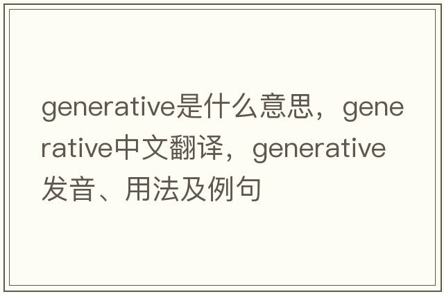 generative是什么意思，generative中文翻譯，generative發(fā)音、用法及例句