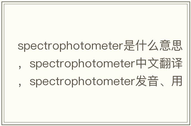 spectrophotometer是什么意思，spectrophotometer中文翻譯，spectrophotometer發(fā)音、用法及例句