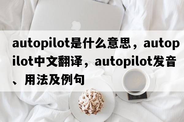 autopilot是什么意思，autopilot中文翻譯，autopilot發(fā)音、用法及例句