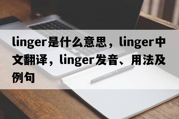 linger是什么意思，linger中文翻譯，linger發(fā)音、用法及例句