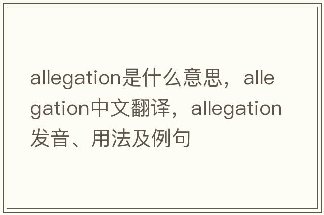 allegation是什么意思，allegation中文翻譯，allegation發(fā)音、用法及例句