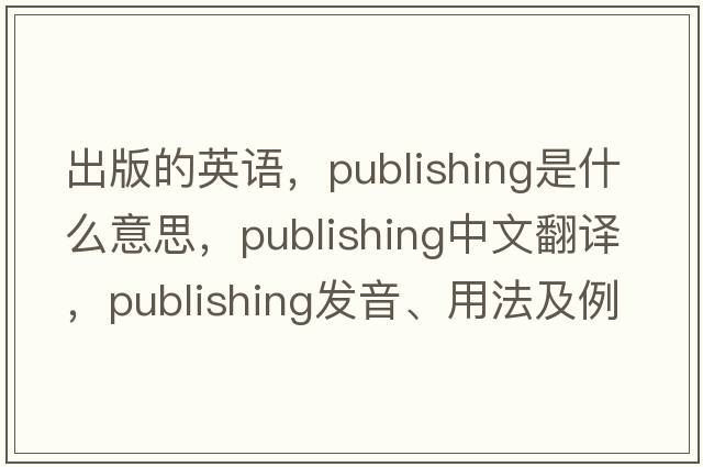 出版的英語，publishing是什么意思，publishing中文翻譯，publishing發(fā)音、用法及例句