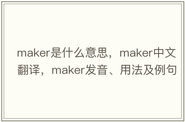 maker是什么意思，maker中文翻譯，maker發(fā)音、用法及例句