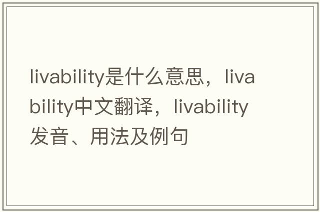 livability是什么意思，livability中文翻譯，livability發(fā)音、用法及例句