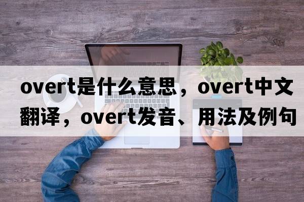 overt是什么意思，overt中文翻譯，overt發(fā)音、用法及例句