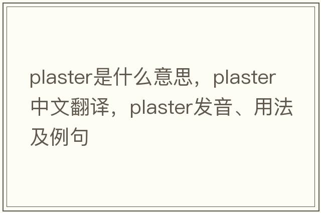 plaster是什么意思，plaster中文翻譯，plaster發(fā)音、用法及例句
