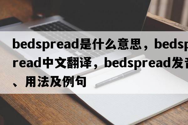 bedspread是什么意思，bedspread中文翻譯，bedspread發(fā)音、用法及例句