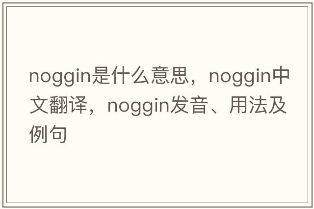 noggin是什么意思，noggin中文翻譯，noggin發(fā)音、用法及例句