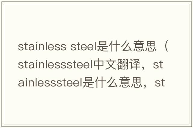 stainless steel是什么意思（stainlesssteel中文翻譯，stainlesssteel是什么意思，stainlesssteel發(fā)音、用法及例句）