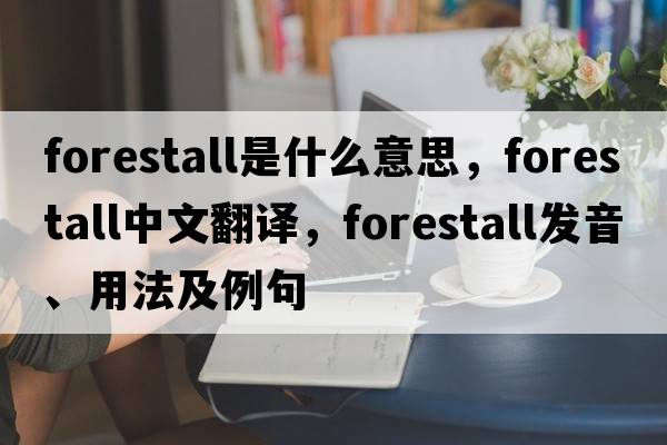 forestall是什么意思，forestall中文翻譯，forestall發(fā)音、用法及例句