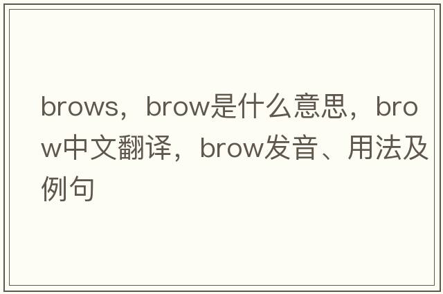 brows，brow是什么意思，brow中文翻譯，brow發(fā)音、用法及例句
