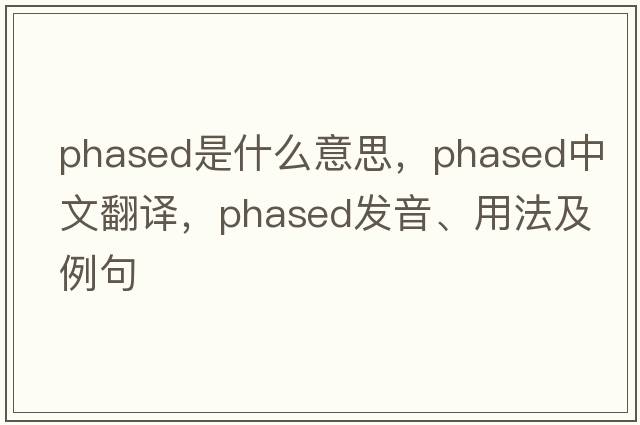 phased是什么意思，phased中文翻譯，phased發(fā)音、用法及例句