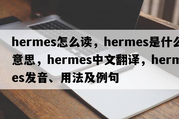 hermes怎么讀，hermes是什么意思，hermes中文翻譯，hermes發(fā)音、用法及例句