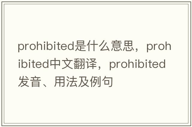 prohibited是什么意思，prohibited中文翻譯，prohibited發(fā)音、用法及例句