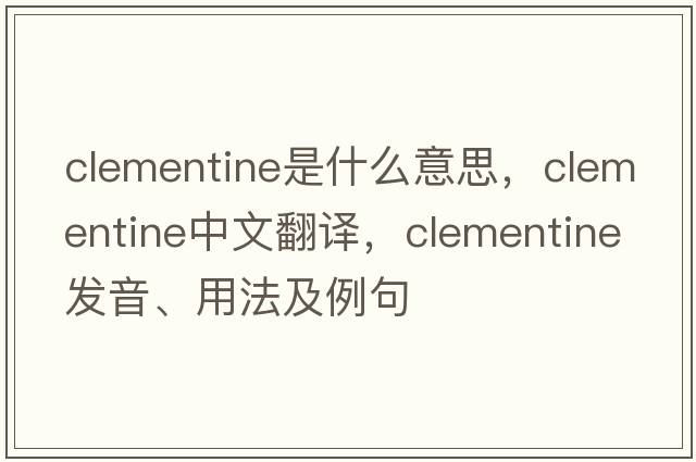 Clementine是什么意思，Clementine中文翻譯，Clementine發(fā)音、用法及例句