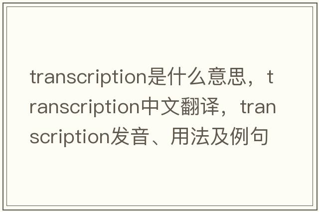 transcription是什么意思，transcription中文翻譯，transcription發(fā)音、用法及例句