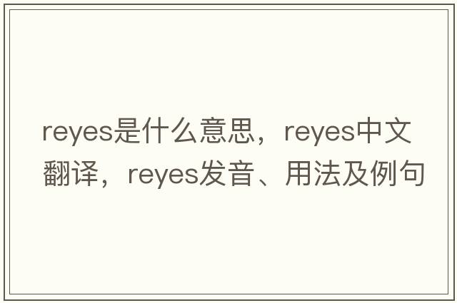 Reyes是什么意思，Reyes中文翻譯，Reyes發(fā)音、用法及例句