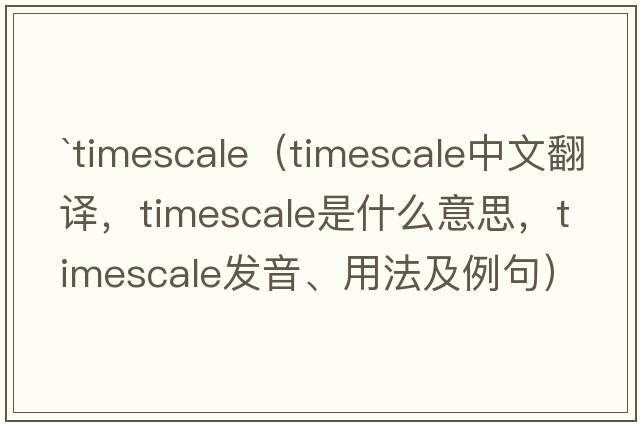 `timescale（timescale中文翻譯，timescale是什么意思，timescale發(fā)音、用法及例句）