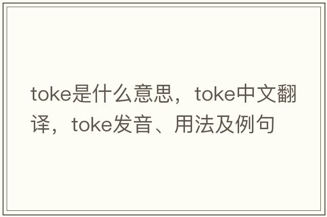 toke是什么意思，toke中文翻譯，toke發(fā)音、用法及例句
