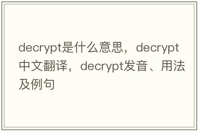 decrypt是什么意思，decrypt中文翻譯，decrypt發(fā)音、用法及例句