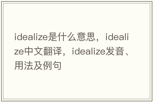 idealize是什么意思，idealize中文翻譯，idealize發(fā)音、用法及例句