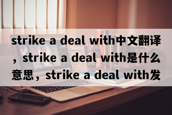 strike a deal with中文翻譯，strike a deal with是什么意思，strike a deal with發(fā)音、用法及例句