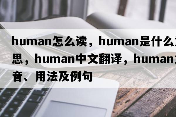 human怎么讀，human是什么意思，human中文翻譯，human發(fā)音、用法及例句