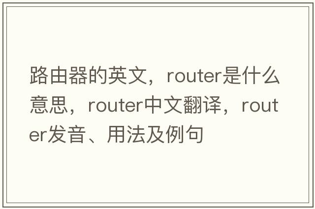 路由器的英文，router是什么意思，router中文翻譯，router發(fā)音、用法及例句