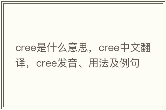 cree是什么意思，cree中文翻譯，cree發(fā)音、用法及例句