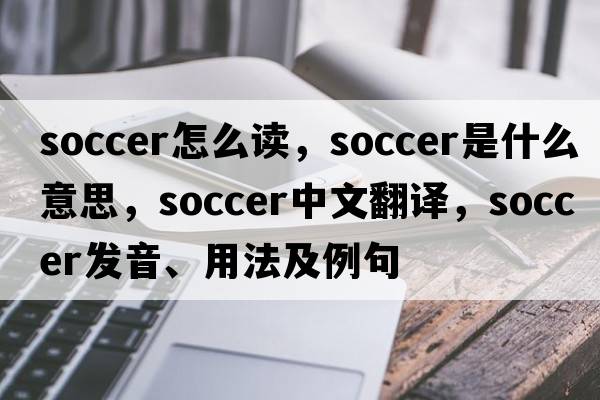 soccer怎么讀，soccer是什么意思，soccer中文翻譯，soccer發(fā)音、用法及例句