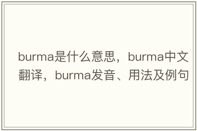 Burma是什么意思，Burma中文翻譯，Burma發(fā)音、用法及例句