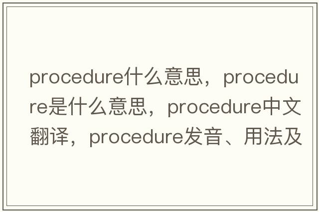 procedure什么意思，procedure是什么意思，procedure中文翻譯，procedure發(fā)音、用法及例句