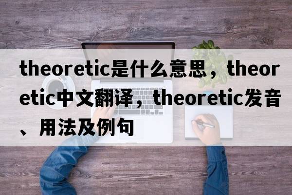 theoretic是什么意思，theoretic中文翻譯，theoretic發(fā)音、用法及例句