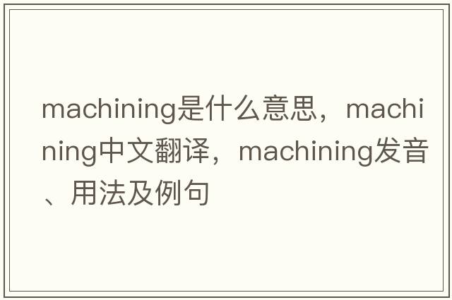 machining是什么意思，machining中文翻譯，machining發(fā)音、用法及例句