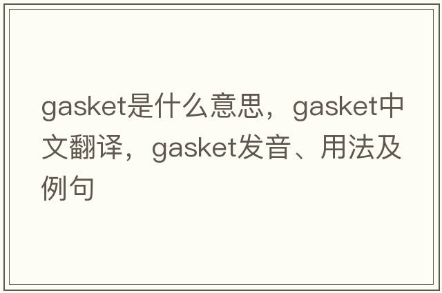 gasket是什么意思，gasket中文翻譯，gasket發(fā)音、用法及例句