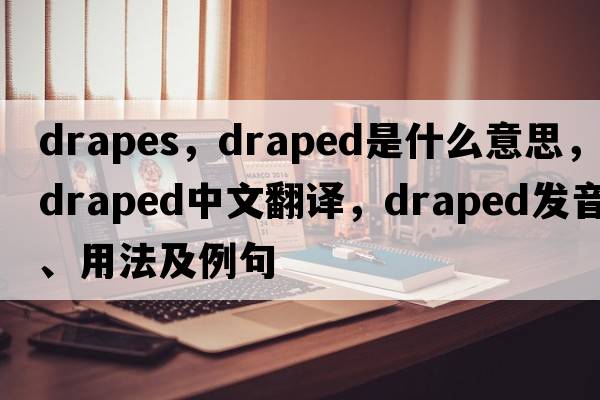 drapes，draped是什么意思，draped中文翻譯，draped發(fā)音、用法及例句