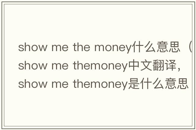 show me the money什么意思（show me themoney中文翻譯，show me themoney是什么意思，show me themoney發(fā)音、用法及例句）