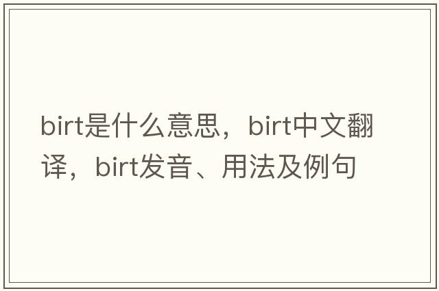Birt是什么意思，Birt中文翻譯，Birt發(fā)音、用法及例句