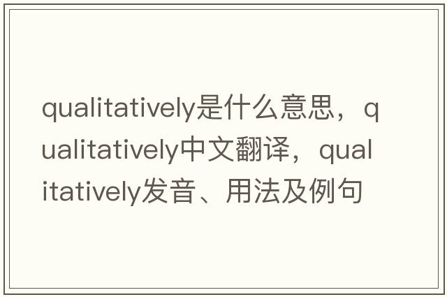 qualitatively是什么意思，qualitatively中文翻譯，qualitatively發(fā)音、用法及例句