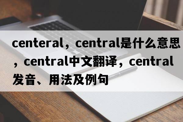 centeral，central是什么意思，central中文翻譯，central發(fā)音、用法及例句