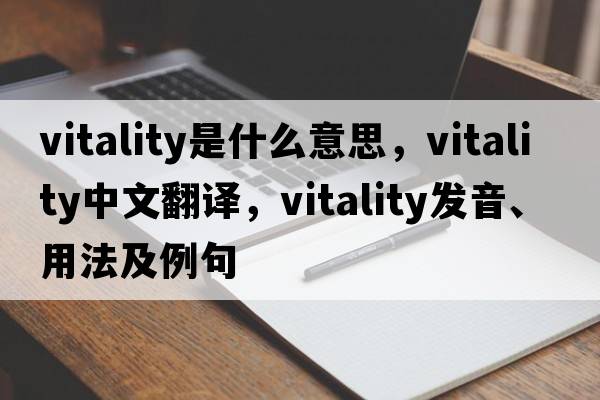 vitality是什么意思，vitality中文翻譯，vitality發(fā)音、用法及例句
