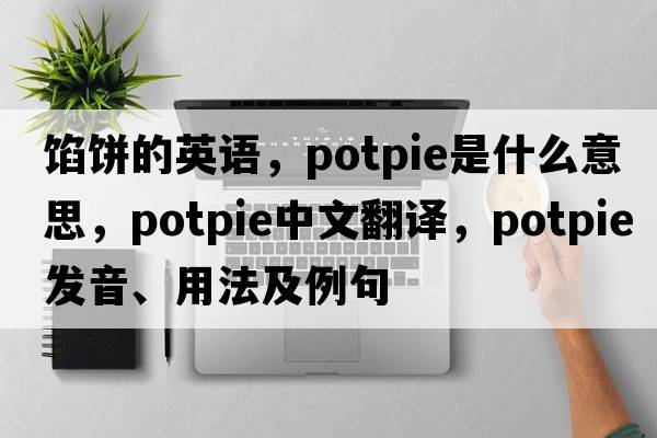 餡餅的英語，potpie是什么意思，potpie中文翻譯，potpie發(fā)音、用法及例句