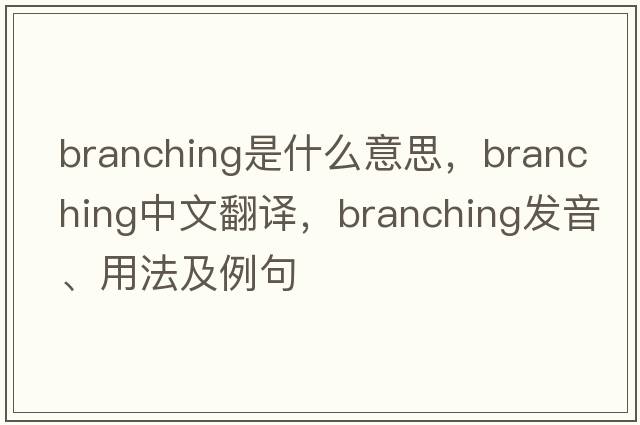 branching是什么意思，branching中文翻譯，branching發(fā)音、用法及例句