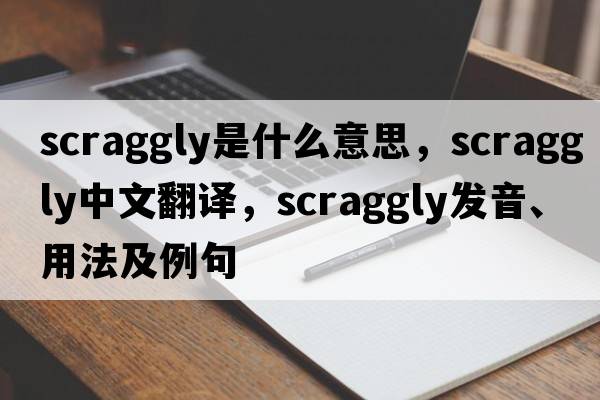 scraggly是什么意思，scraggly中文翻譯，scraggly發(fā)音、用法及例句