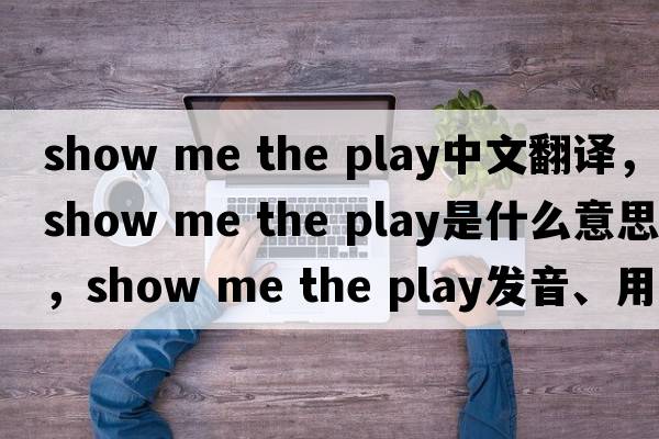 show me the play中文翻譯，show me the play是什么意思，show me the play發(fā)音、用法及例句